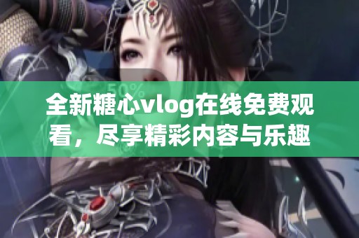 全新糖心vlog在線免費觀看，盡享精彩內容與樂趣