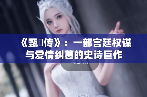 《甄嬛傳》：一部宮廷權(quán)謀與愛(ài)情糾葛的史詩(shī)巨作