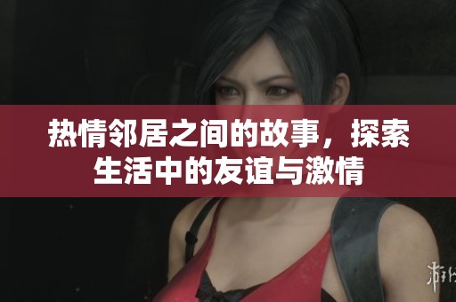 熱情鄰居之間的故事，探索生活中的友誼與激情