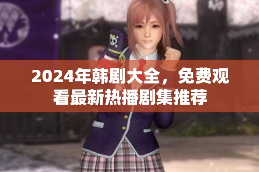 2024年韓劇大全，免費觀看最新熱播劇集推薦