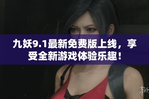 九妖9.1最新免費(fèi)版上線，享受全新游戲體驗(yàn)樂趣！