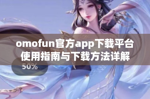 omofun官方app下載平臺(tái)使用指南與下載方法詳解