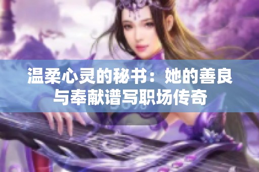 溫柔心靈的秘書：她的善良與奉獻(xiàn)譜寫職場傳奇