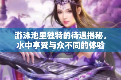 游泳池里獨特的待遇揭秘，水中享受與眾不同的體驗