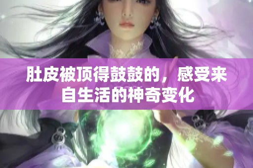 肚皮被頂?shù)霉墓牡?，感受來自生活的神奇變? title=