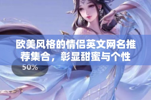 歐美風(fēng)格的情侶英文網(wǎng)名推薦集合，彰顯甜蜜與個(gè)性