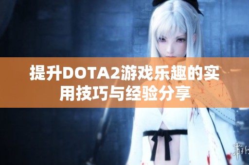 提升DOTA2游戲樂(lè)趣的實(shí)用技巧與經(jīng)驗(yàn)分享 提升DOTA2游戲樂(lè)趣的實(shí)用技巧與經(jīng)驗(yàn)分享