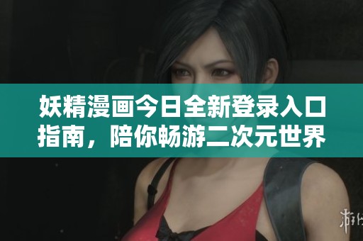 妖精漫畫今日全新登錄入口指南，陪你暢游二次元世界