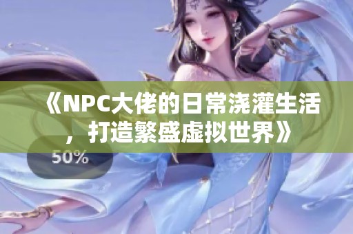 《NPC大佬的日常澆灌生活，打造繁盛虛擬世界》