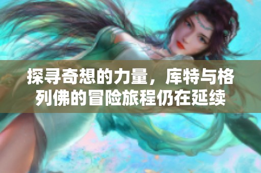 探尋奇想的力量，庫特與格列佛的冒險旅程仍在延續(xù)