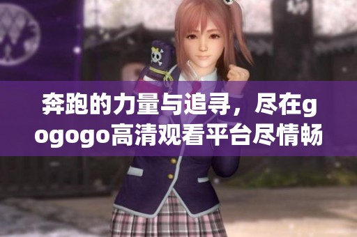 奔跑的力量與追尋，盡在gogogo高清觀看平臺(tái)盡情暢享