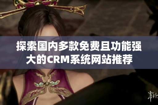 探索國(guó)內(nèi)多款免費(fèi)且功能強(qiáng)大的CRM系統(tǒng)網(wǎng)站推薦