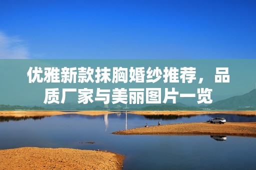 優(yōu)雅新款抹胸婚紗推薦，品質(zhì)廠家與美麗圖片一覽