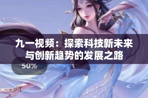 九一視頻：探索科技新未來與創(chuàng)新趨勢(shì)的發(fā)展之路
