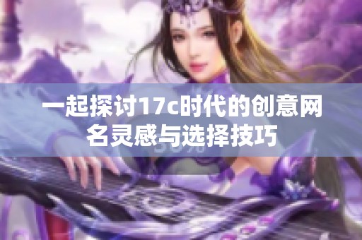一起探討17c時代的創(chuàng)意網名靈感與選擇技巧