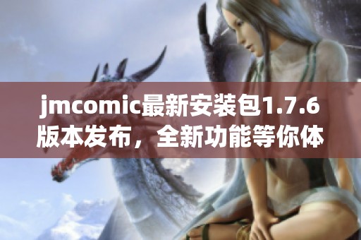 jmcomic最新安裝包1.7.6版本發(fā)布，全新功能等你體驗