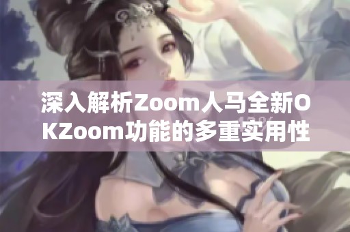 深入解析Zoom人馬全新OKZoom功能的多重實用性