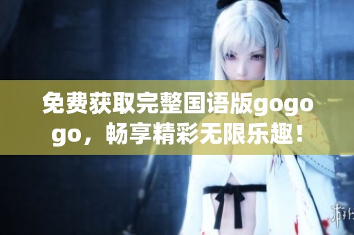 免費獲取完整國語版gogogo，暢享精彩無限樂趣！