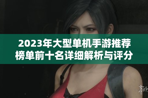 2023年大型單機(jī)手游推薦榜單前十名詳細(xì)解析與評分