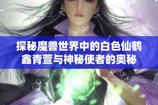 探秘魔獸世界中的白色仙鶴鑫青萱與神秘使者的奧秘