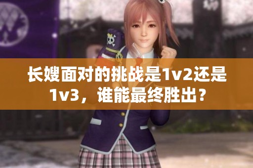 長嫂面對(duì)的挑戰(zhàn)是1v2還是1v3，誰能最終勝出？