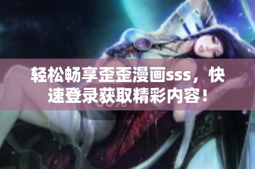 輕松暢享歪歪漫畫sss，快速登錄獲取精彩內(nèi)容！