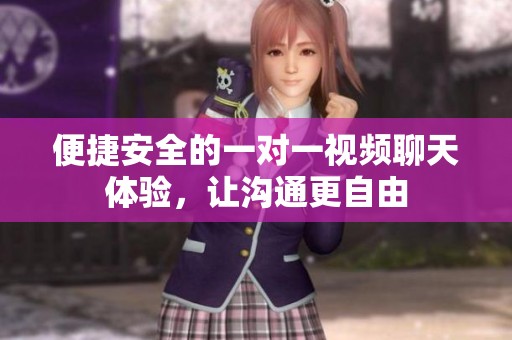 便捷安全的一對(duì)一視頻聊天體驗(yàn)，讓溝通更自由