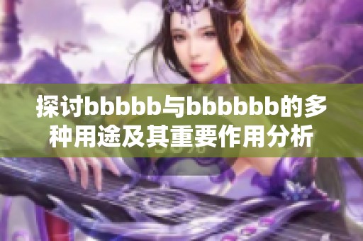 探討bbbbb與bbbbbb的多種用途及其重要作用分析