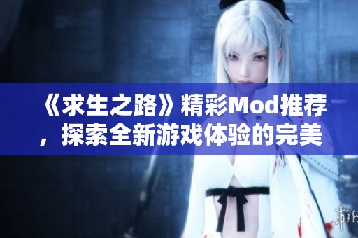 《求生之路》精彩Mod推薦，探索全新游戲體驗的完美選擇