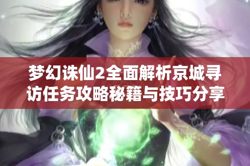 夢(mèng)幻誅仙2全面解析京城尋訪任務(wù)攻略秘籍與技巧分享