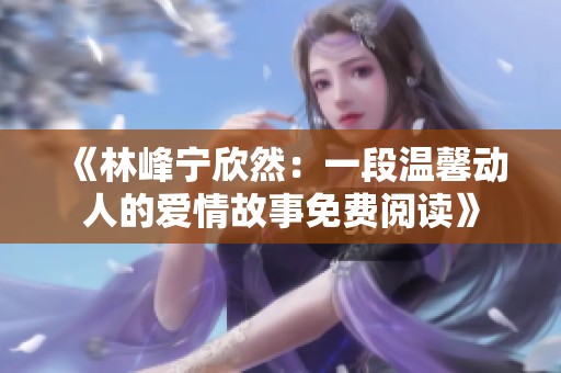 《林峰寧欣然：一段溫馨動(dòng)人的愛情故事免費(fèi)閱讀》