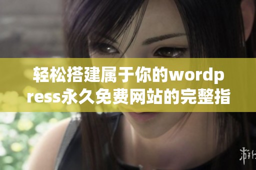 輕松搭建屬于你的wordpress永久免費(fèi)網(wǎng)站的完整指南 輕松搭建屬于你的wordpress永久免費(fèi)網(wǎng)站的完整指南