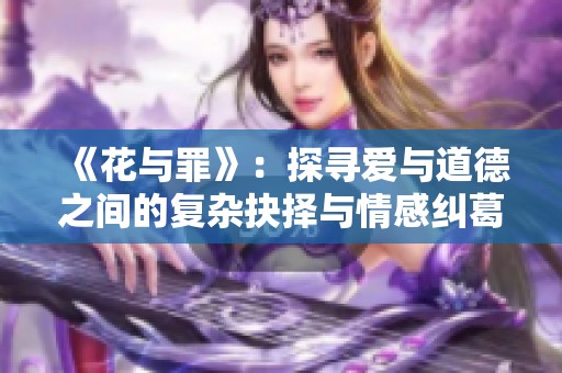 《花與罪》：探尋愛與道德之間的復(fù)雜抉擇與情感糾葛