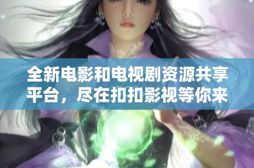 全新電影和電視劇資源共享平臺(tái)，盡在扣扣影視等你來(lái)發(fā)掘
