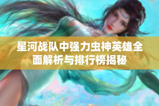 星河戰(zhàn)隊(duì)中強(qiáng)力蟲神英雄全面解析與排行榜揭秘