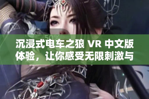 沉浸式電車之狼 VR 中文版體驗(yàn)，讓你感受無限刺激與樂趣