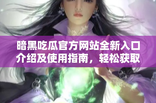 暗黑吃瓜官方網(wǎng)站全新入口介紹及使用指南，輕松獲取最新資訊