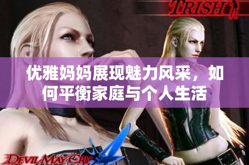 優(yōu)雅媽媽展現(xiàn)魅力風(fēng)采，如何平衡家庭與個人生活