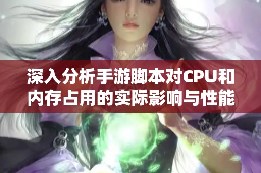 深入分析手游腳本對(duì)CPU和內(nèi)存占用的實(shí)際影響與性能變動(dòng)
