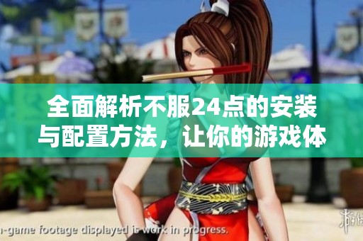 全面解析不服24點(diǎn)的安裝與配置方法，讓你的游戲體驗(yàn)更順暢
