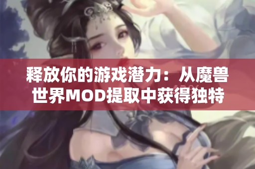 釋放你的游戲潛力：從魔獸世界MOD提取中獲得獨(dú)特體驗(yàn)