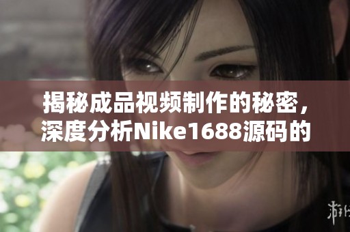 揭秘成品視頻制作的秘密，深度分析Nike1688源碼的應(yīng)用與技巧