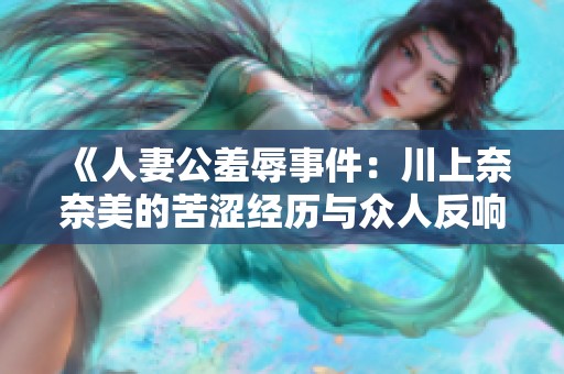 《人妻公羞辱事件：川上奈奈美的苦澀經(jīng)歷與眾人反響》