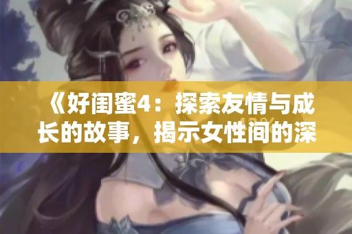 《好閨蜜4：探索友情與成長(zhǎng)的故事，揭示女性間的深厚情誼》