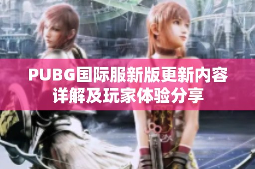 PUBG國際服新版更新內(nèi)容詳解及玩家體驗分享