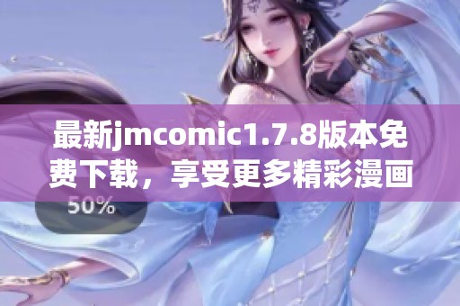 最新jmcomic1.7.8版本免費下載，享受更多精彩漫畫內(nèi)容與全新功能體驗