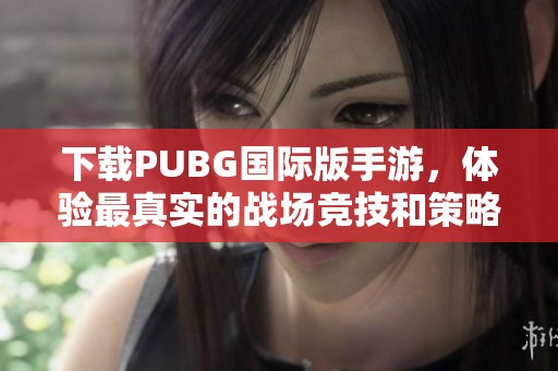 下載PUBG國(guó)際版手游，體驗(yàn)最真實(shí)的戰(zhàn)場(chǎng)競(jìng)技和策略對(duì)抗精彩時(shí)刻