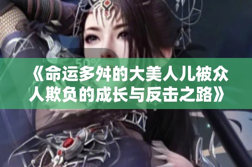 《命運多舛的大美人兒被眾人欺負的成長與反擊之路》