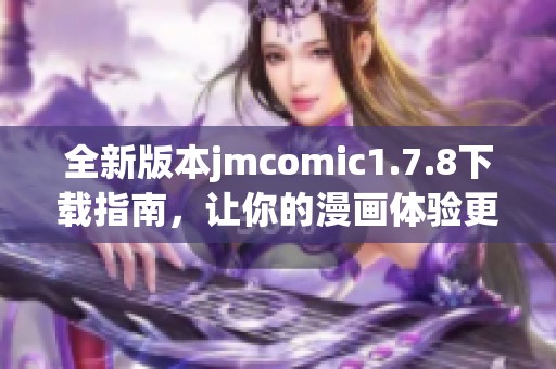全新版本jmcomic1.7.8下載指南，讓你的漫畫(huà)體驗(yàn)更加暢快無(wú)阻