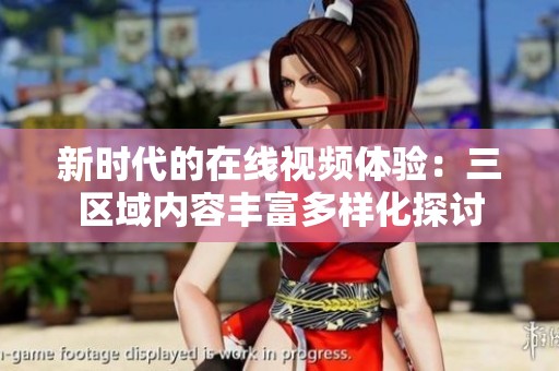 新時代的在線視頻體驗：三區(qū)域內容豐富多樣化探討